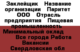 Заклейщик › Название организации ­ Паритет, ООО › Отрасль предприятия ­ Пищевая промышленность › Минимальный оклад ­ 28 250 - Все города Работа » Вакансии   . Свердловская обл.,Алапаевск г.